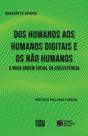 Dos humanos aos humanos digitais e não humanos: a nova ordem social da coexistência