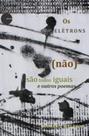 Eletrons (nao) sao todos iguais e outros poemas, os Eletrons (nao) sao todos iguais e outros poemas, os