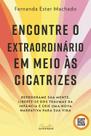 Encontre o Extraordinário em Meio Às Cicatrizes: Reprograme Sua Mente, Liberte-Se dos Traumas da Inf