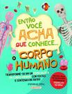 Então Você Acha Que Conhece. O Corpo Humano