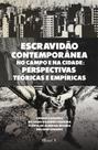 Escravidão Contemporânea no Campo e na Cidade: Perspectivas Teóricas e Empíricas