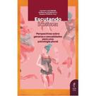 Escutando Dissidências - Perspectivas Sobre Gêneros e Sexualidades Para Uma Psicologia Plural