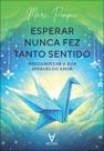 Esperar Nunca Fez Tanto Sentido: Ressignificar a Dor Através do Amor Esperar Nunca Fez Tanto Sentido: Ressignificar a Dor Através do Amor