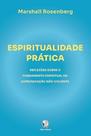 Espiritualidade Prática - Reflexões Sobre o Fundamento Espiritual da Comunicação Não Violenta