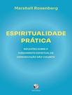 Espiritualidade Prática - Reflexões Sobre o Fundamento Espiritual da Comunicação Não Violenta