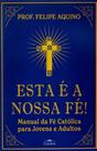 Esta É A Nossa Fé! Manual Da Fé Católica Para Jovens E Adultos
