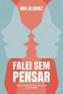 Falei Sem Pensar - Como Se Comunicar Bem, Com Clareza e Sem Conflitos