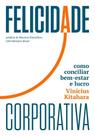 Felicidade Corporativa - Como Conciliar Bem-Estar E Lucro