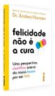Felicidade Não é a Cura - Uma Perspectiva Científica Acerca da Nossa Busca Por Ser Feliz Felicidade Não é a Cura - Uma Perspectiva Científica Acerca da Nossa Busca Por Ser Feliz