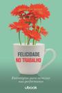 Felicidade no trabalho: estrategias para otimizar - UBOOK Felicidade no trabalho: estrategias para otimizar - UBOOK