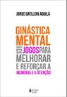 Ginástica Mental - 101 Jogos Para Melhorar e Reforçar a Memória e a Atenção Ginástica Mental - 101 Jogos Para Melhorar e Reforçar a Memória e a Atenção