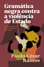 Gramática Negra Contra a Violência de Estado - Da Discriminação Racial Ao Genocídio Negro (1978-2018