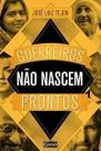 Guerreiros Não Nascem Prontos - a Sabedoria Dos Grandes Guerreiros Pode Ajudar Você a Conquistar Seu Guerreiros Não Nascem Prontos - a Sabedoria Dos Grandes Guerreiros Pode Ajudar Você a Conquistar Seu