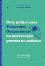 Guia Prático Para Terapeutas Ocupacionais da Intervenção Precoce no Autismo Guia Prático Para Terapeutas Ocupacionais da Intervenção Precoce no Autismo
