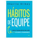 Hábitos de Equipe: O Poder de Pequenas Ações que nos Levam a Resultados Extraordinários por Charlie Gilkey