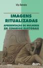 Imagens ritualizadas - apresentaçao de mulheres em cenarios politicos - PONTES EDITORES