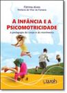 Infância e a Psicomotricidade, A: A Pedagogia do Corpo e do Movimento - WAK