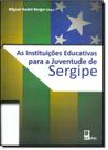 Instituições Educativas para a Juventude de Sergipe, As Instituições Educativas para a Juventude de Sergipe, As