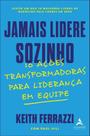 Jamais Lidere Sozinho - 10 Ações Transformadoras Para Liderança Em Equipe