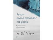 Jesus Nosso defensor na glória 12 mensagens sobre o livro de Hebreus A. W. Tozer Jesus Nosso defensor na glória 12 mensagens sobre o livro de Hebreus A. W. Tozer