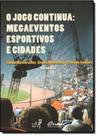 Jogo Continua, O - Megaeventos Esportivos e Cidades
