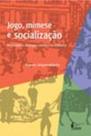 Jogo, Mimese e Socialização - Os Sentidos Do Jogar Coletivo Na Infância