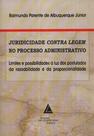 Juridicidade contra legem no processo administrativo: Limites e possibilidades à luz dos postulados da razoabilidade e da proporcionalidade