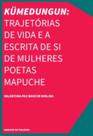 Kümedungun: Trajetórias De Vida e a Escrita De Si De Mulheres Poetas Mapuche Kümedungun: Trajetórias De Vida e a Escrita De Si De Mulheres Poetas Mapuche