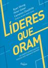 Líderes Que Oram - Os Hábitos Espirituais Das Pessoas Que Mudam O Mundo