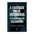 Livro - A essência da fé reformada: os 5 alicerces do calvinismo