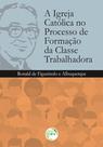 Livro - A igreja católica no processo de formação da classe trabalhadora Livro - A igreja católica no processo de formação da classe trabalhadora
