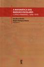 Livro - A Matemática dos manuais escolares: curso primário, 1890 1970