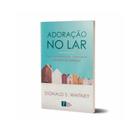 Livro Adoração No Lar Donald S. Whitney Pro Nobis Editora Livro Adoração No Lar Donald S. Whitney Pro Nobis Editora