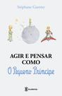 Livro - Agir e pensar como o Pequeno Príncipe Livro - Agir e pensar como o Pequeno Príncipe