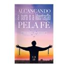 Livro - Alcançando a cura e a libertação pela fé Livro - Alcançando a cura e a libertação pela fé