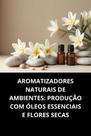 Livro Aromatizadores Naturais de Ambientes Produção com Óleos Essenciais e Flores Secas Livro Aromatizadores Naturais de Ambientes Produção com Óleos Essenciais e Flores Secas
