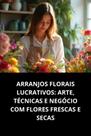 Livro Arranjos Florais Lucrativos Arte, Técnicas E Negócio Com Flores Frescas E Secas Livro Arranjos Florais Lucrativos Arte, Técnicas E Negócio Com Flores Frescas E Secas