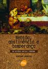 Livro - Bebida, abstinência e temperança : Na história antiga e moderna
