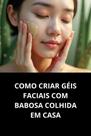 Livro Como Criar Géis Faciais com Babosa Colhida em Casa