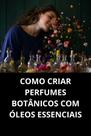 LIVRO Como Criar Perfumes Botânicos com Óleos Essenciais