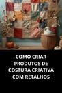 Livro Como Criar Produtos De Costura Criativa Com Retalhos