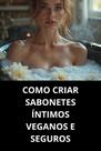 Livro Como Criar Sabonetes Íntimos Veganos E Seguros Livro Como Criar Sabonetes Íntimos Veganos E Seguros