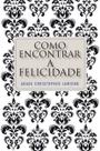 Livro - Como encontrar a felicidade Livro - Como encontrar a felicidade
