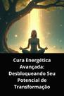 Livro cura energética avançada desbloqueando seu potencial de transformação