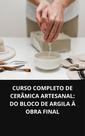 Livro Curso Completo De Cerâmica Artesanal Do Bloco De Argila À Obra Final Livro Curso Completo De Cerâmica Artesanal Do Bloco De Argila À Obra Final