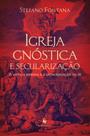 Livro - Igreja gnóstica e secularização: A antiga heresia e a desagregação da fé