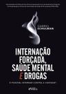 Livro - INTERNAÇÃO FORÇADA,SAÚDE MENTAL E DROGAS: É POSSÍVEL NTERNAR CONTRA A VONTADA ? 1ª ED - 2020