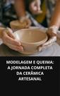 Livro Modelagem E Queima A Jornada Completa Da Cerâmica Artesanal