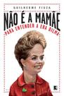 Livro - Não é a mamãe: Para entender a Era Dilma
