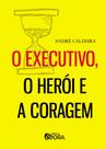 Livro - O executivo, o herói e a coragem Livro - O executivo, o herói e a coragem